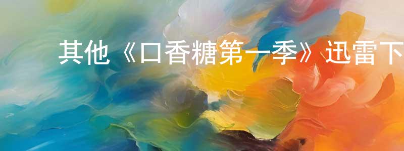﻿边沙沙发布﻿其他《口香糖第一季》迅雷下载/在线观看/百度云-都市/情感-美剧天堂